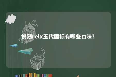 悦刻relx五代国标有哪些口味�？ 